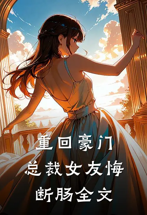 重回豪门，总裁女友悔断肠全文