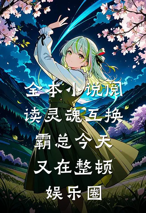 全本小说阅读灵魂互换：霸总今天又在整顿娱乐圈