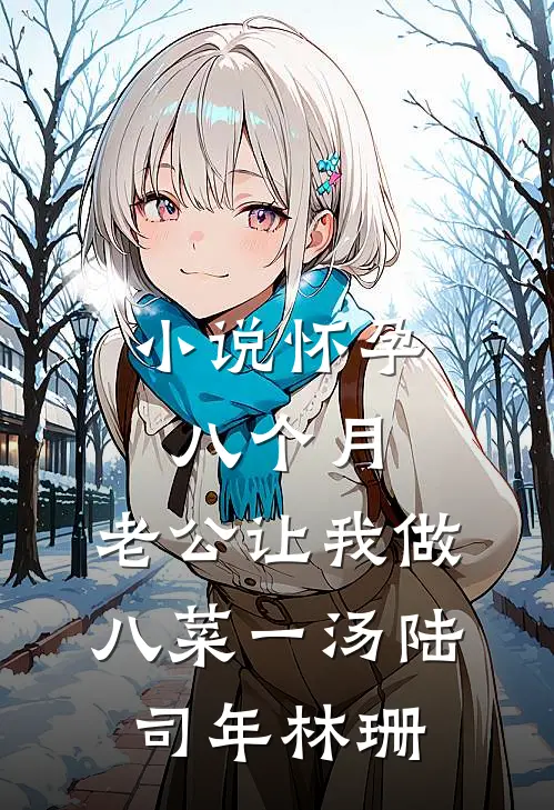 小说怀孕八个月，老公让我做八菜一汤(陆司年林珊)