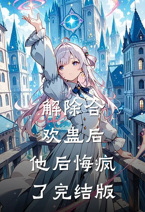 解除合欢蛊后，他后悔疯了完结版