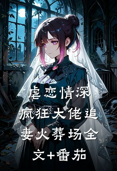虐恋情深：疯狂大佬追妻火葬场全文+番茄
