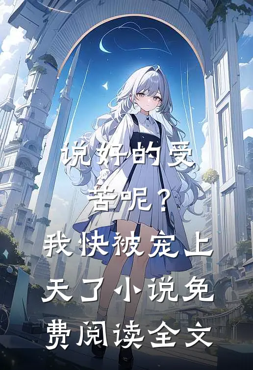 说好的受苦呢？我快被宠上天了小说免费阅读全文