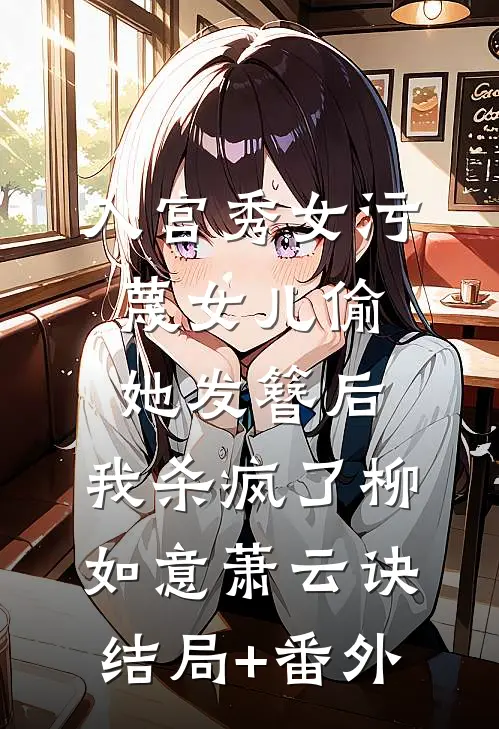 入宫秀女污蔑女儿偷她发簪后，我杀疯了柳如意萧云诀结局+番外