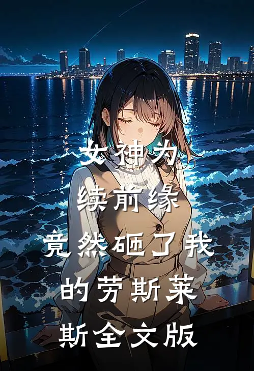 女神为续前缘，竟然砸了我的劳斯莱斯全文版