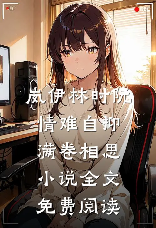岚伊林时阮情难自抑，满卷相思小说全文免费阅读