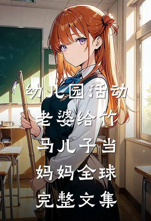 幼儿园活动，老婆给竹马儿子当妈妈全球完整文集