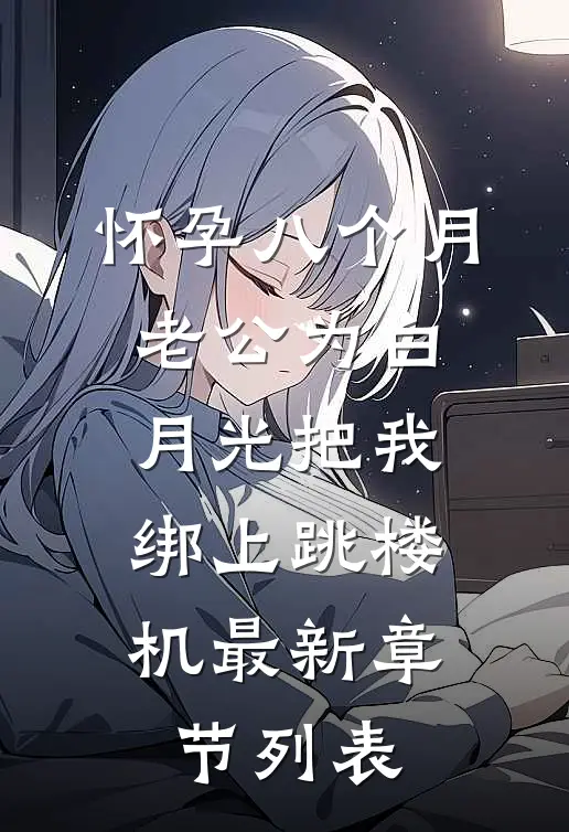 怀孕八个月，老公为白月光把我绑上跳楼机最新章节列表