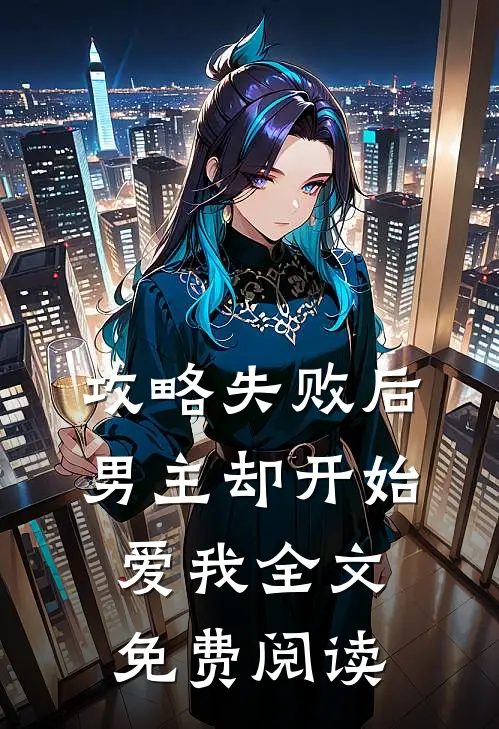攻略失败后，男主却开始爱我全文免费阅读