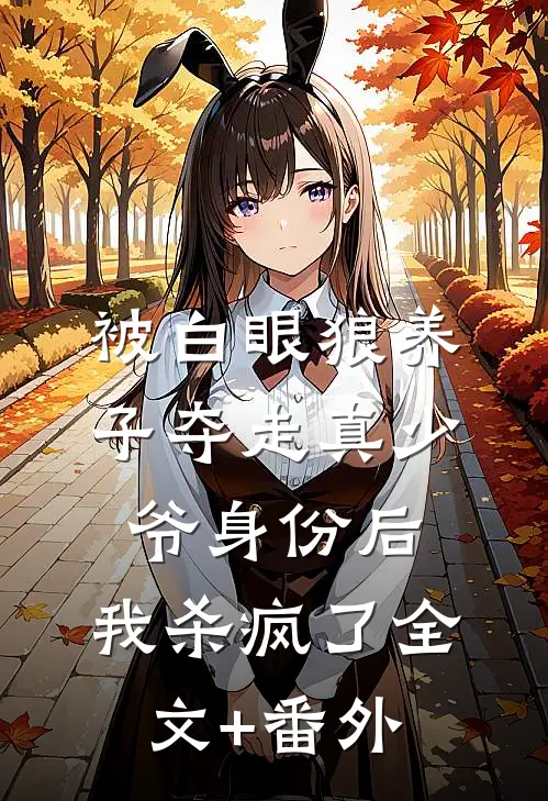 被白眼狼养子夺走真少爷身份后，我杀疯了全文+番外