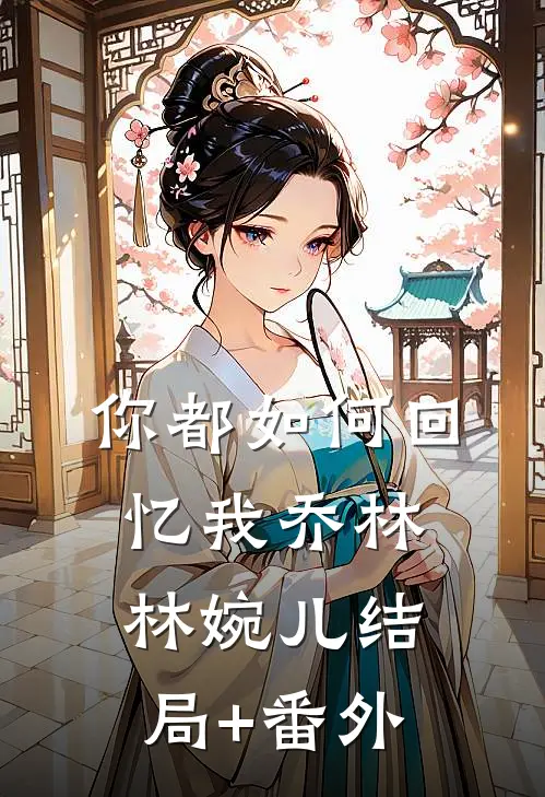 你都如何回忆我乔林林婉儿结局+番外