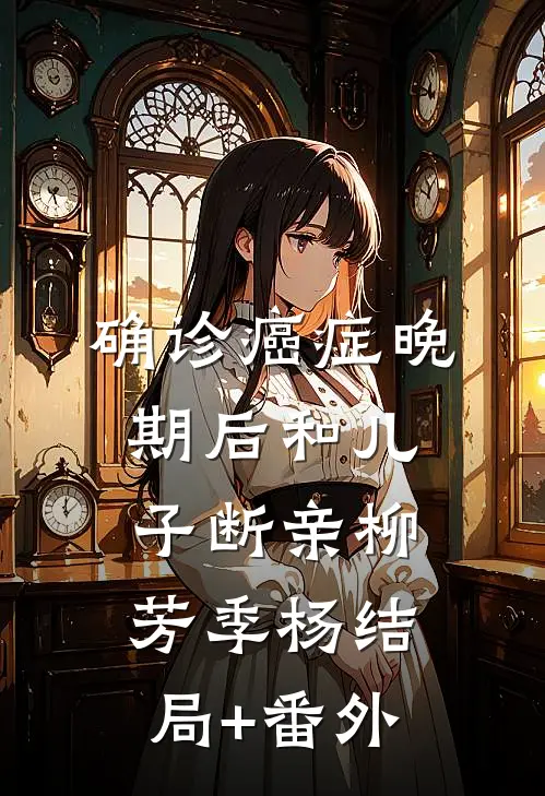 确诊癌症晚期后和儿子断亲柳芳季杨结局+番外