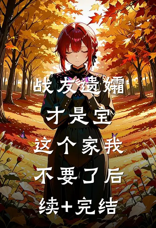 战友遗孀才是宝，这个家我不要了后续+完结