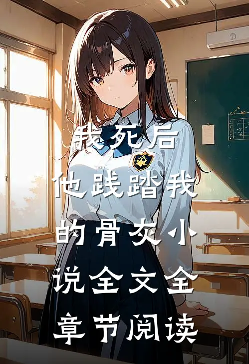 我死后，他践踏我的骨灰小说全文全章节阅读