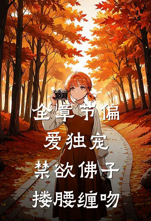全章节偏爱独宠，禁欲佛子搂腰缠吻