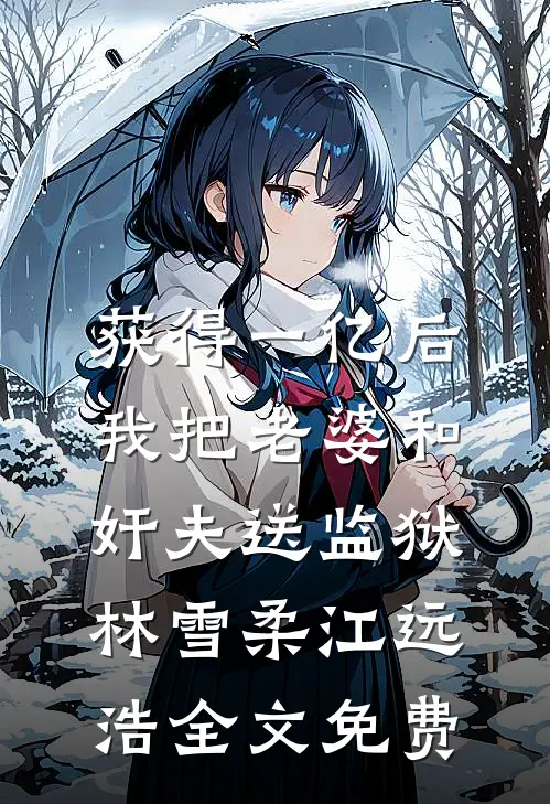 获得一亿后，我把老婆和奸夫送监狱林雪柔江远浩全文免费