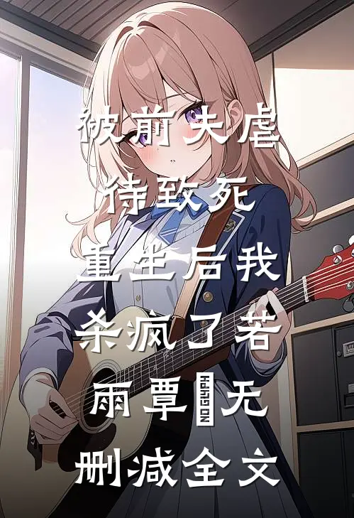 被前夫虐待致死，重生后我杀疯了若雨覃笉无删减全文