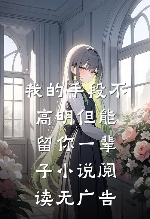 我的手段不高明但能留你一辈子小说阅读无广告
