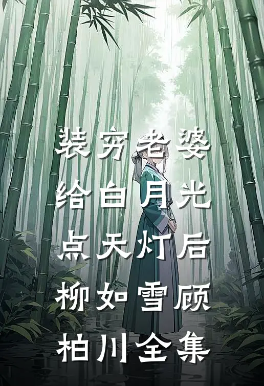 装穷老婆给白月光点天灯后柳如雪顾柏川 全集