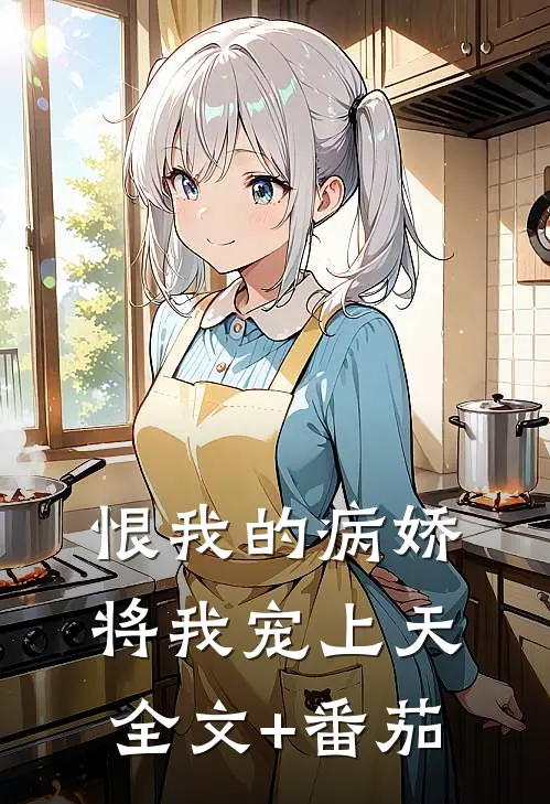 恨我的病娇将我宠上天全文+番茄