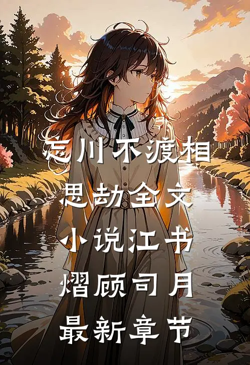 忘川不渡相思劫全文小说江书熠顾司月最新章节