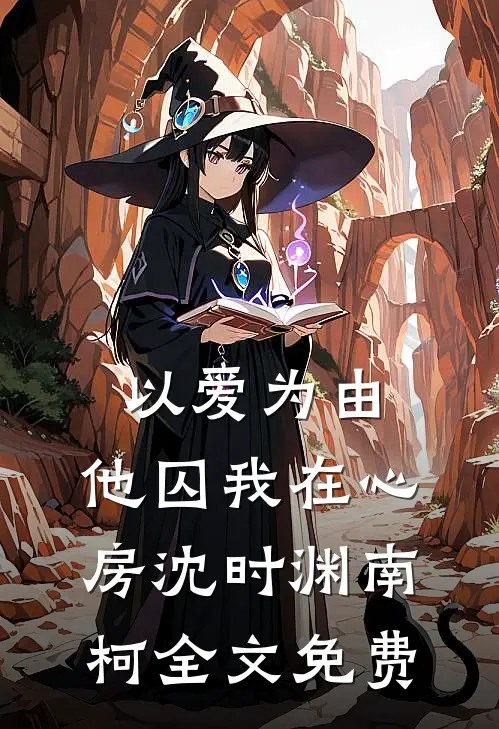 以爱为由，他囚我在心房沈时渊南柯全文免费