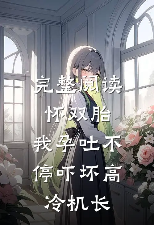完整阅读怀双胎，我孕吐不停吓坏高冷机长