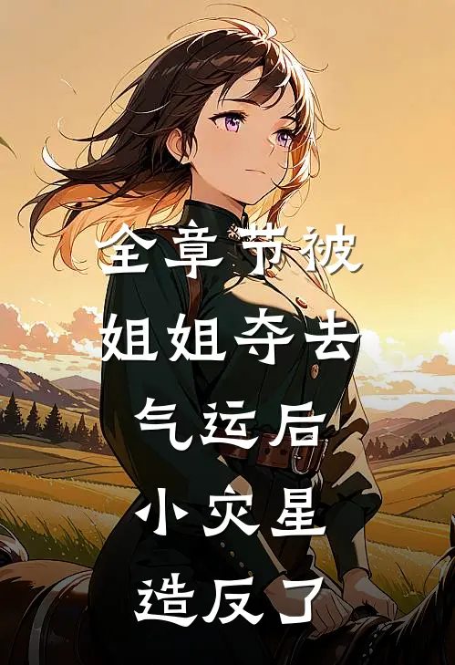 全章节被姐姐夺去气运后，小灾星造反了