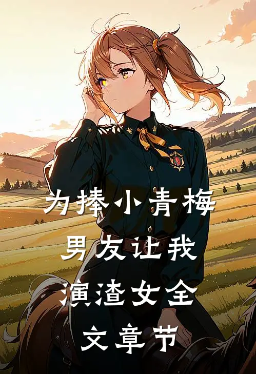 为捧小青梅，男友让我演渣女全文章节