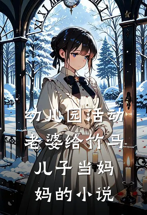 幼儿园活动，老婆给竹马儿子当妈妈的小说