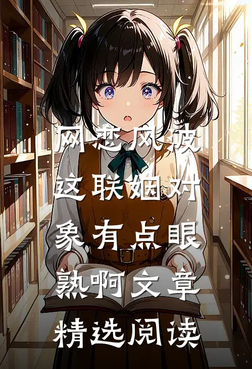 网恋风波：这联姻对象有点眼熟啊文章精选阅读