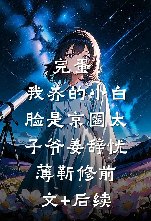 完蛋！我养的小白脸是京圈太子爷姜辞忧薄靳修前文+后续