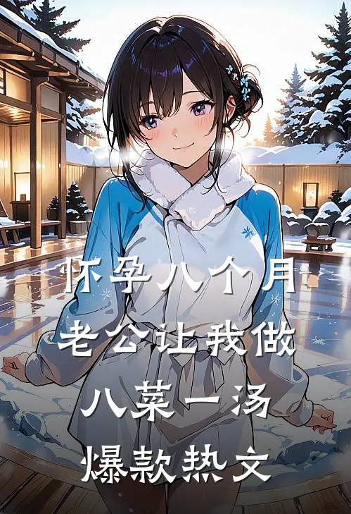 怀孕八个月，老公让我做八菜一汤爆款热文