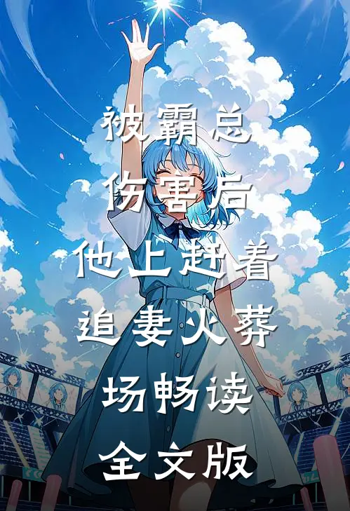 被霸总伤害后，他上赶着追妻火葬场畅读全文版