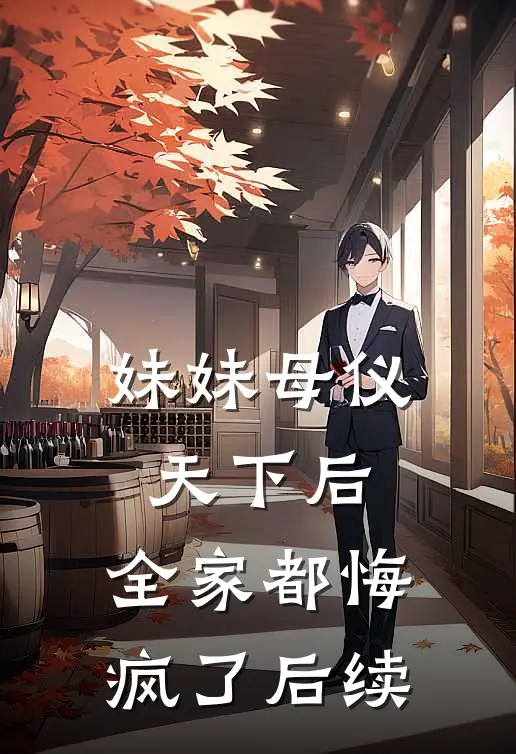 妹妹母仪天下后，全家都悔疯了后续