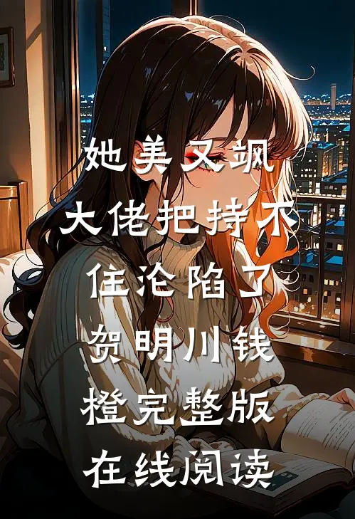 她美又飒，大佬把持不住沦陷了(贺明川钱橙)完整版在线阅读