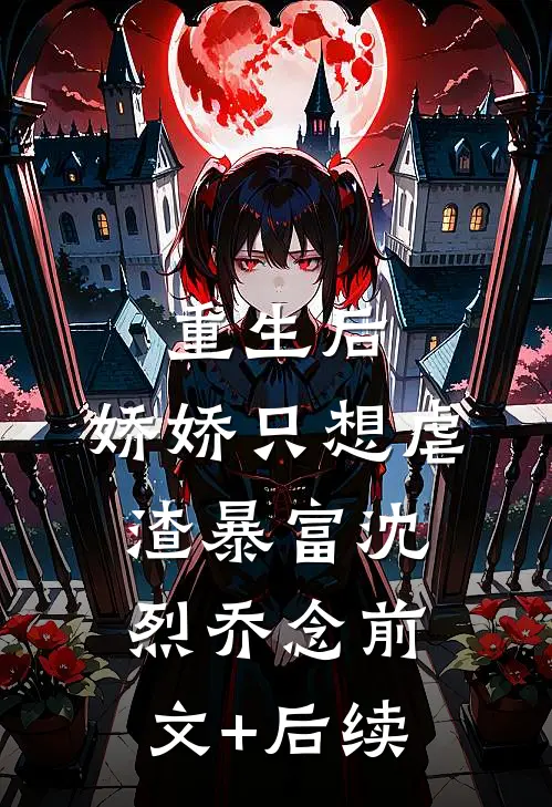 重生后，娇娇只想虐渣暴富沈烈乔念前文+后续