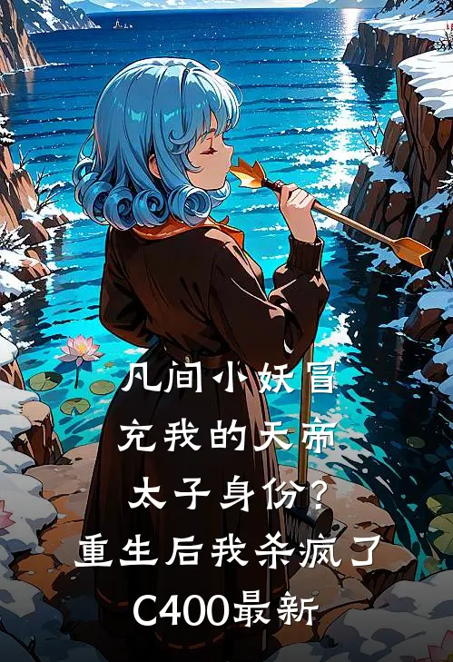 凡间小妖冒充我的天帝太子身份？重生后我杀疯了C400最新