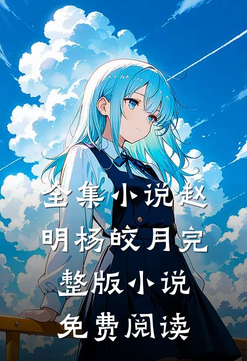 全集小说赵明杨皎月完整版小说免费阅读
