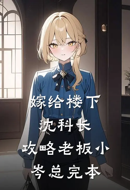 嫁给楼下沈科长，攻略老板小岑总完本