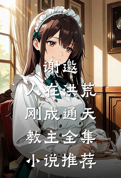 谢邀，人在洪荒，刚成通天教主全集小说推荐