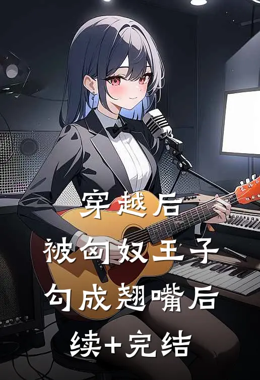 穿越后，被匈奴王子勾成翘嘴后续+完结