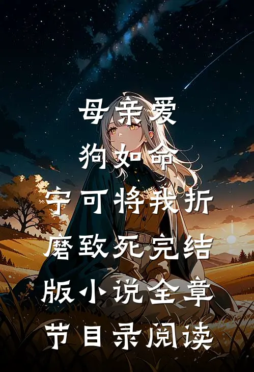 母亲爱狗如命，宁可将我折磨致死完结版小说全章节目录阅读