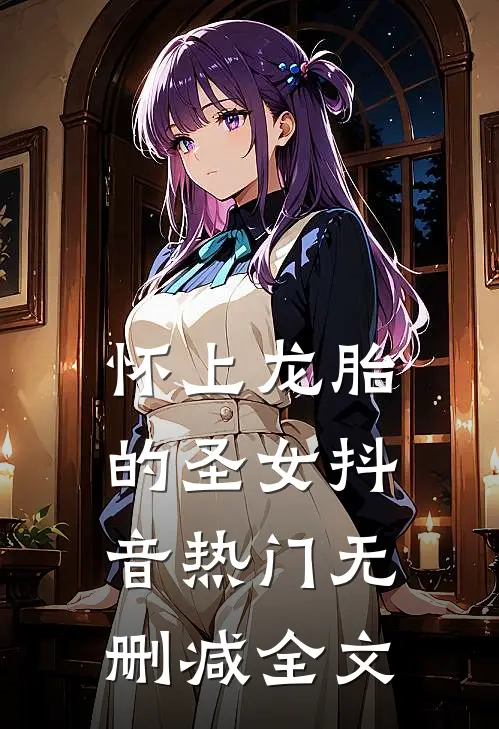 怀上龙胎的圣女抖音热门无删减全文