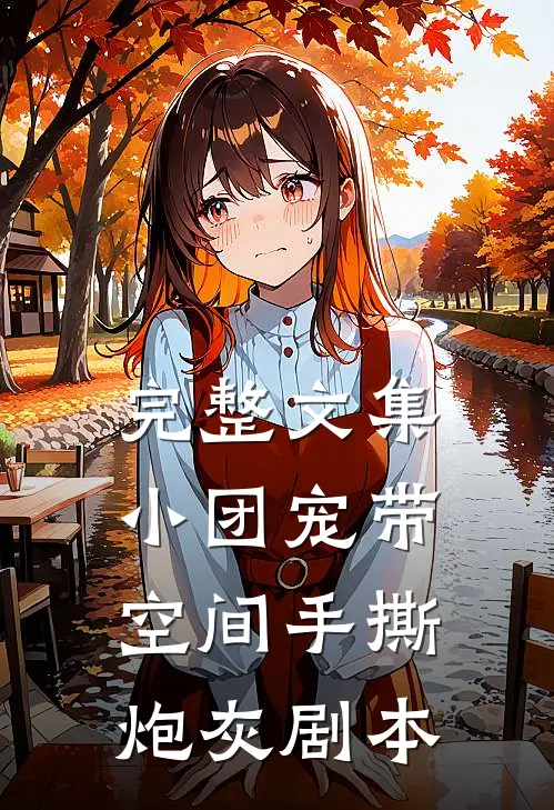 完整文集小团宠带空间手撕炮灰剧本