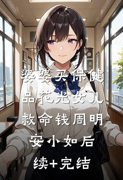 婆婆买保健品花光女儿救命钱周明安小如后续+完结