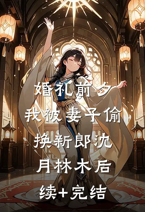 婚礼前夕，我被妻子偷换新郎沈月林木后续+完结