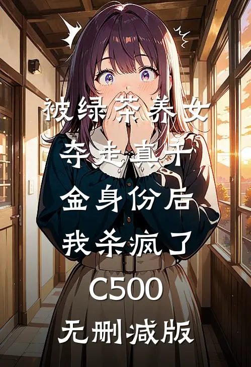 被绿茶养女夺走真千金身份后，我杀疯了C500无删减版