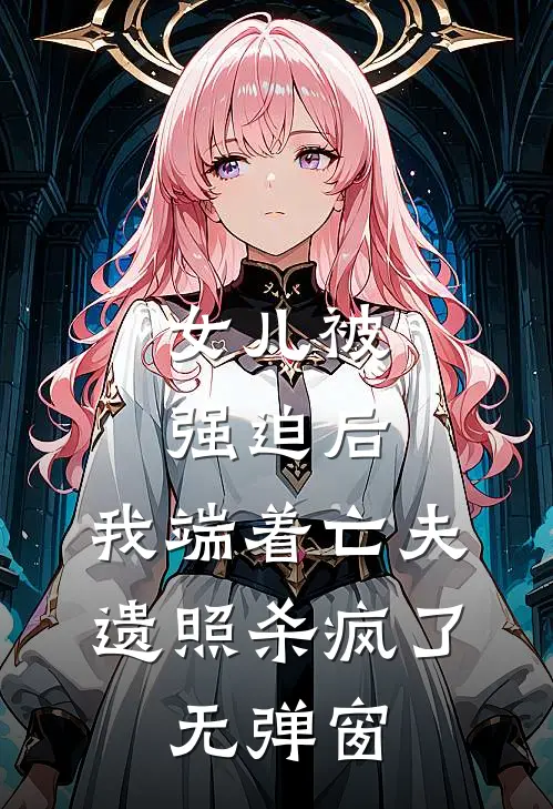 女儿被强迫后，我端着亡夫遗照杀疯了。无弹窗