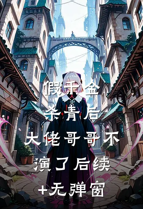 假千金杀青后，大佬哥哥不演了后续+无弹窗