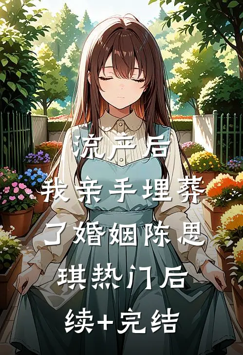 流产后，我亲手埋葬了婚姻陈思琪热门后续+完结